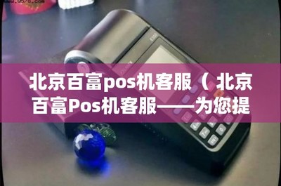 北京百富POS机客服 专业高效的销售与售后一体化服务
