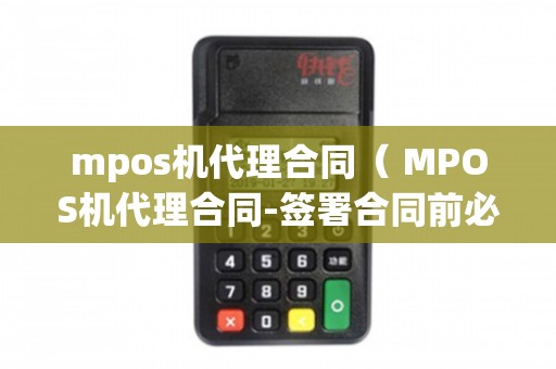 MPOS机代理合同 签署前必知的关键事项与销售售后全攻略